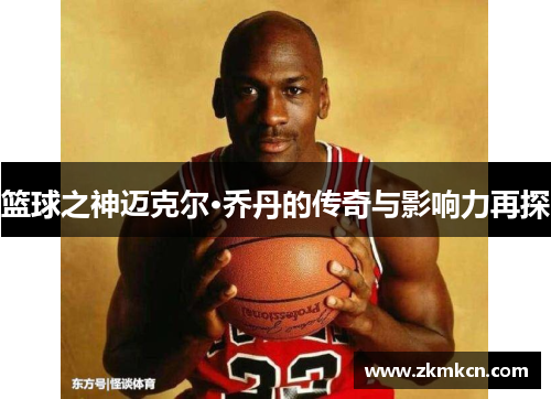 篮球之神迈克尔·乔丹的传奇与影响力再探