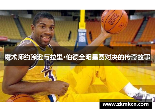 魔术师约翰逊与拉里·伯德全明星赛对决的传奇故事